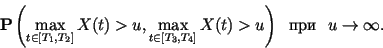 \begin{displaymath}
{\bf P} \left(\max_{t\in [T_1, T_2]} X(t)>u,
\max_{t\in [T_3, T_4]} X(t)>u\right) \mbox{~~~~} u\to\infty .
\end{displaymath}