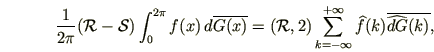 \begin{displaymath}
\frac1{2\pi}({\cal R}-{\cal S})\int_0^{2\pi}f(x)\,d\overlin...
...k=-\infty}^{+\infty}\widehat f(k)\overline
{\widehat{dG}(k)},
\end{displaymath}